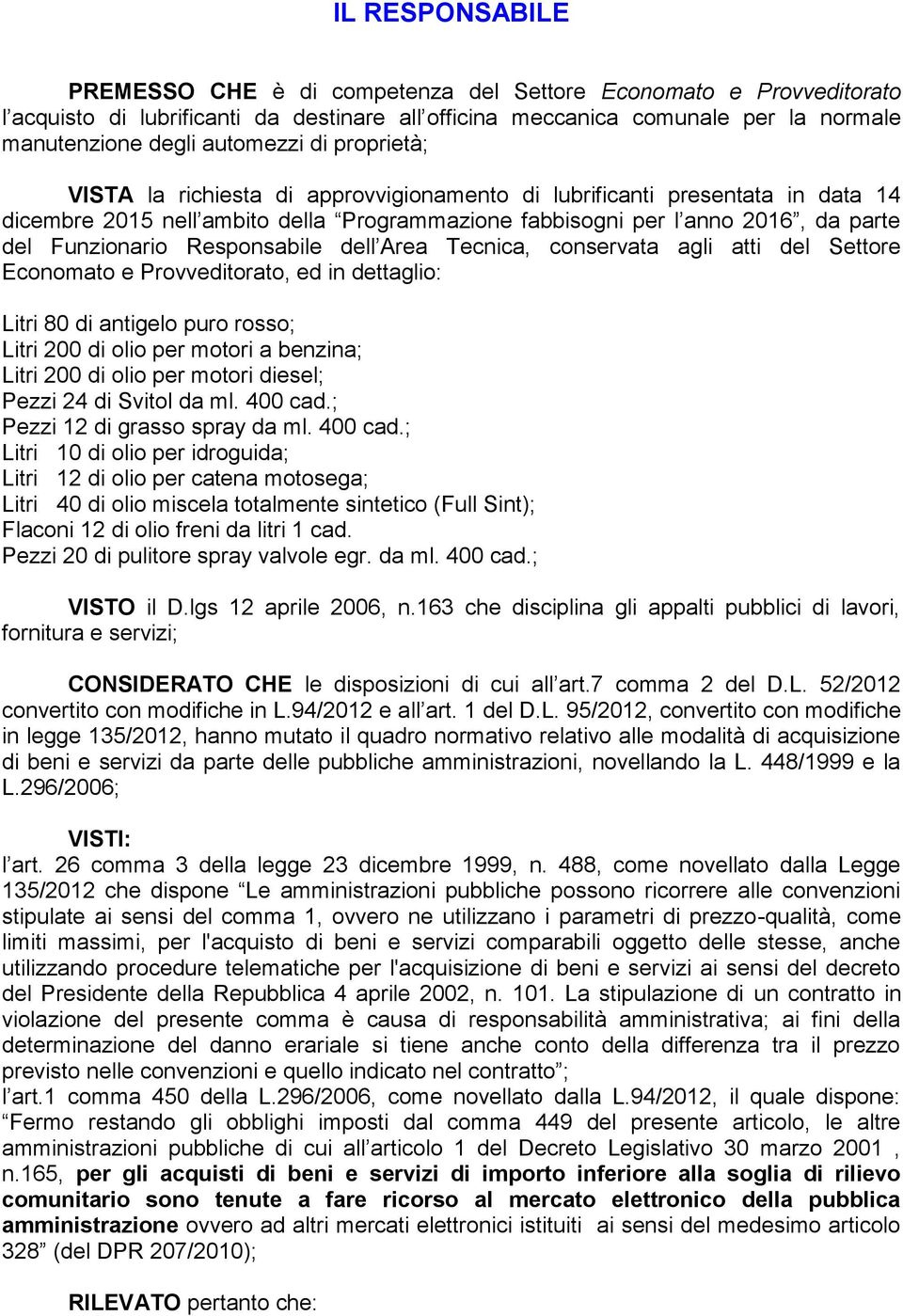 Responsabile dell Area Tecnica, conservata agli atti del Settore Economato e Provveditorato, ed in dettaglio: Litri 80 di antigelo puro rosso; Litri 200 di olio per motori a benzina; Litri 200 di