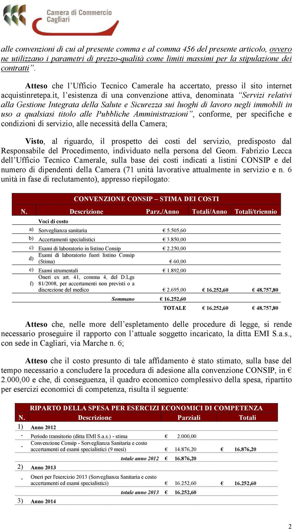 it, l esistenza di una convenzione attiva, denominata Servizi relativi alla Gestione Integrata della Salute e Sicurezza sui luoghi di lavoro negli immobili in uso a qualsiasi titolo alle Pubbliche