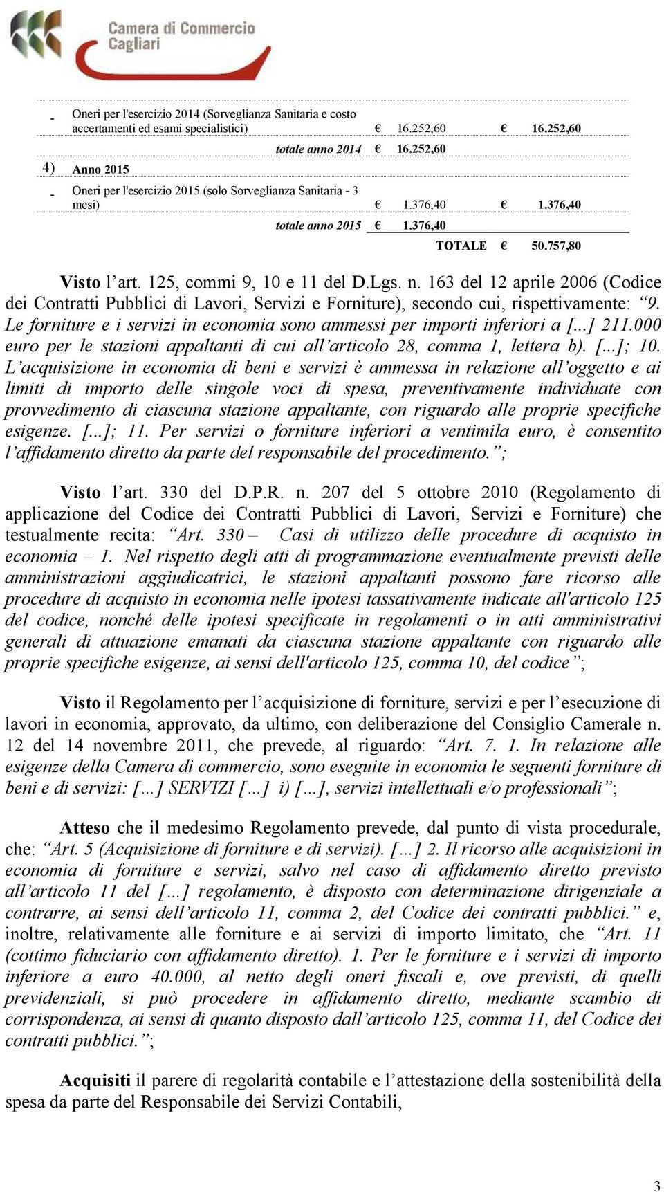 163 del 12 aprile 2006 (Codice dei Contratti Pubblici di Lavori, Servizi e Forniture), secondo cui, rispettivamente: 9. Le forniture e i servizi in economia sono ammessi per importi inferiori a [.