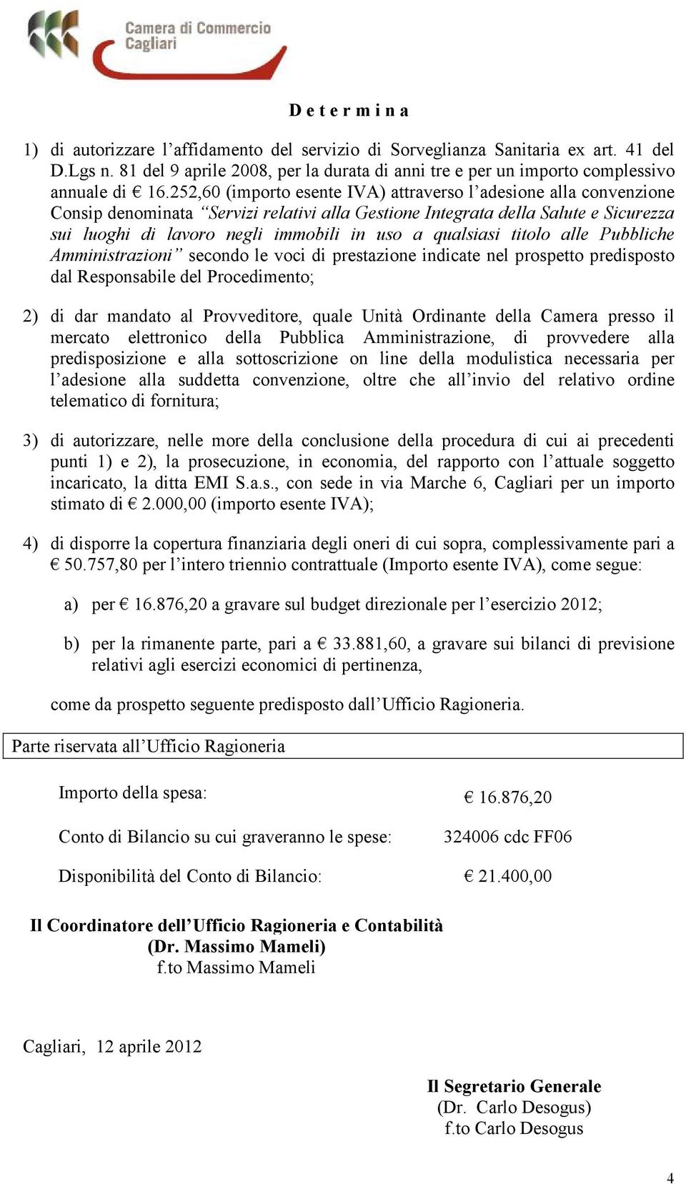 252,60 (importo esente IVA) attraverso l adesione alla convenzione Consip denominata Servizi relativi alla Gestione Integrata della Salute e Sicurezza sui luoghi di lavoro negli immobili in uso a