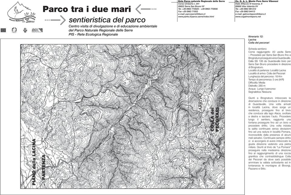 Località di partenza: Località Lacina Località di arrivo: Colla dei Pecorari Lunghezza del percorso: 18 Km Tempo di percorrenza: 5 ore (A/R) Diffi coltà: Media Dislivello: 280 m Acqua: Lungo il