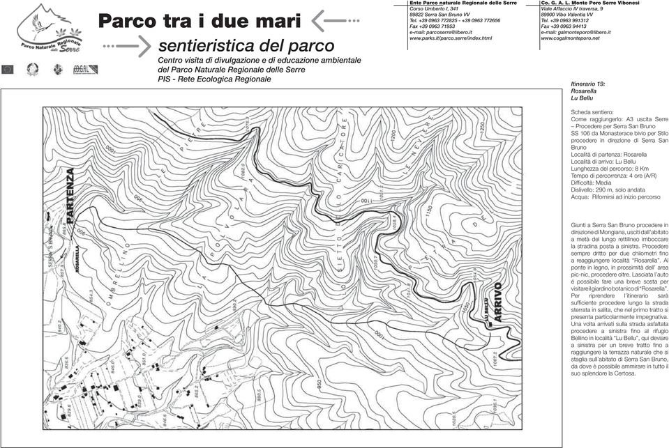 a metà del lungo rettilineo imboccare la stradina posta a sinistra. Procedere sempre dritto per due chilometri fi no a reaggiungere località Rosarella.