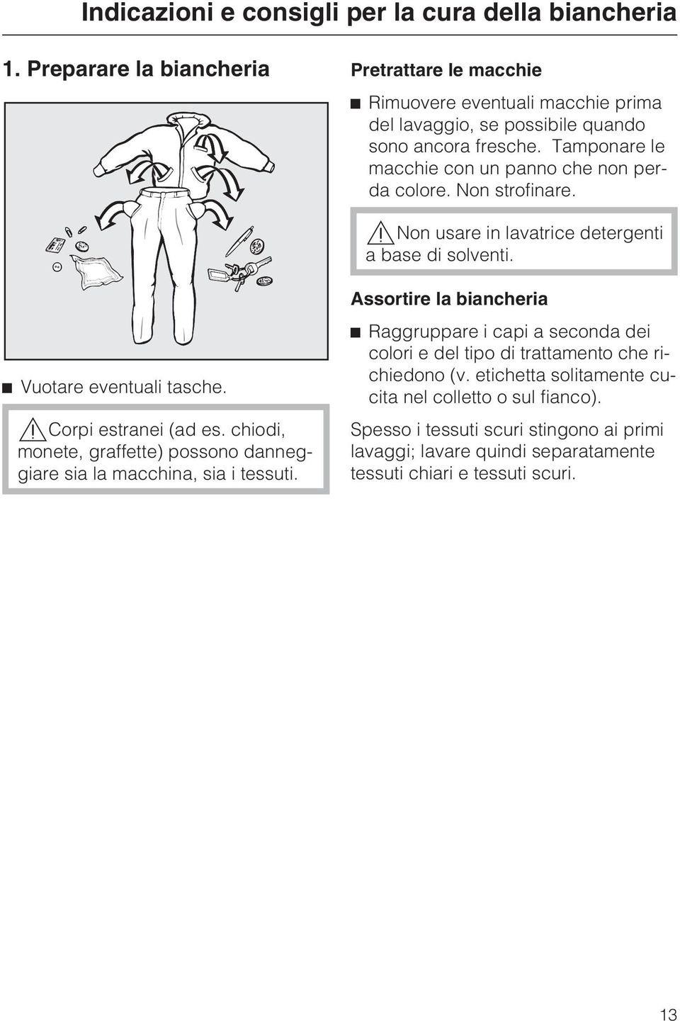 Tamponare le macchie con un panno che non perda colore. Non strofinare.,non usare in lavatrice detergenti a base di solventi. ^ Vuotare eventuali tasche.,corpi estranei (ad es.