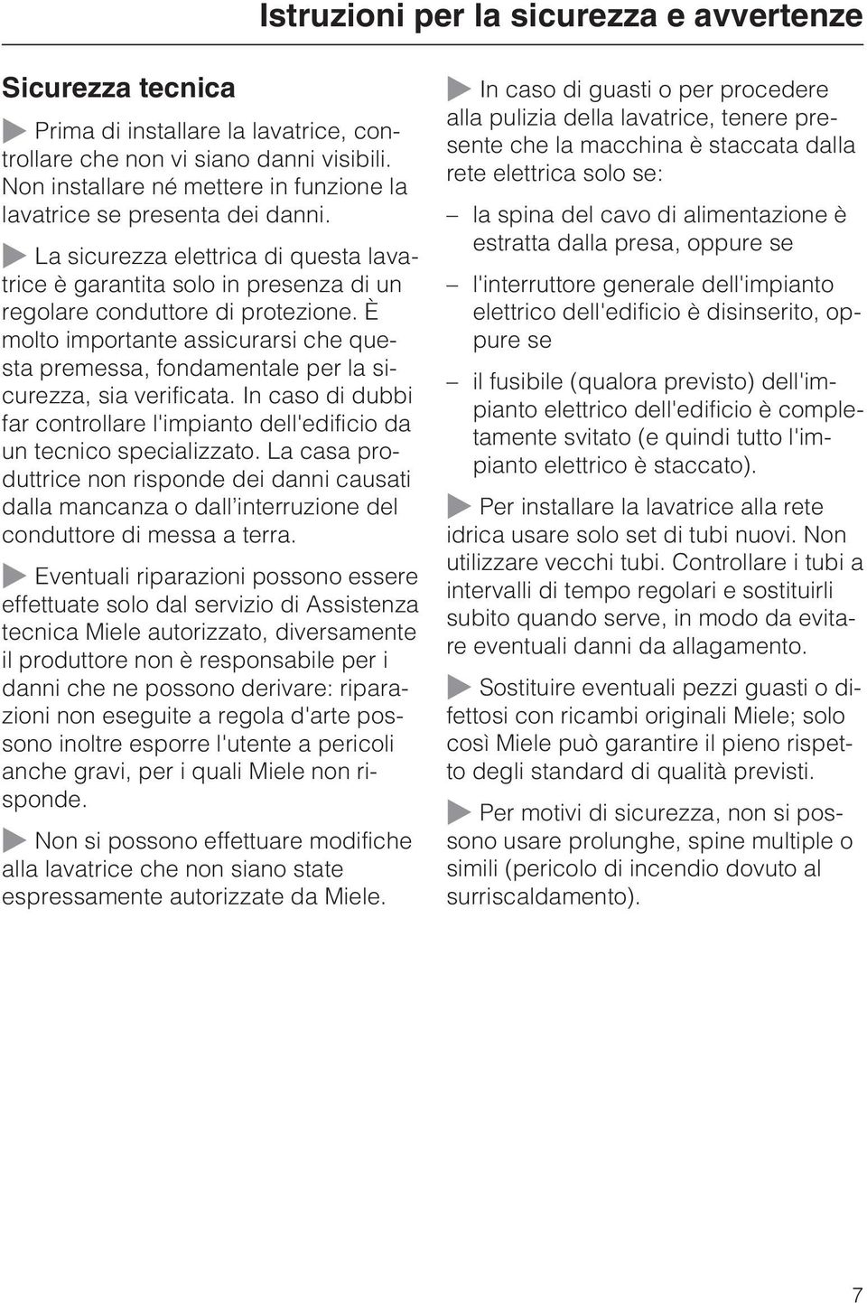 È molto importante assicurarsi che questa premessa, fondamentale per la sicurezza, sia verificata. In caso di dubbi far controllare l'impianto dell'edificio da un tecnico specializzato.