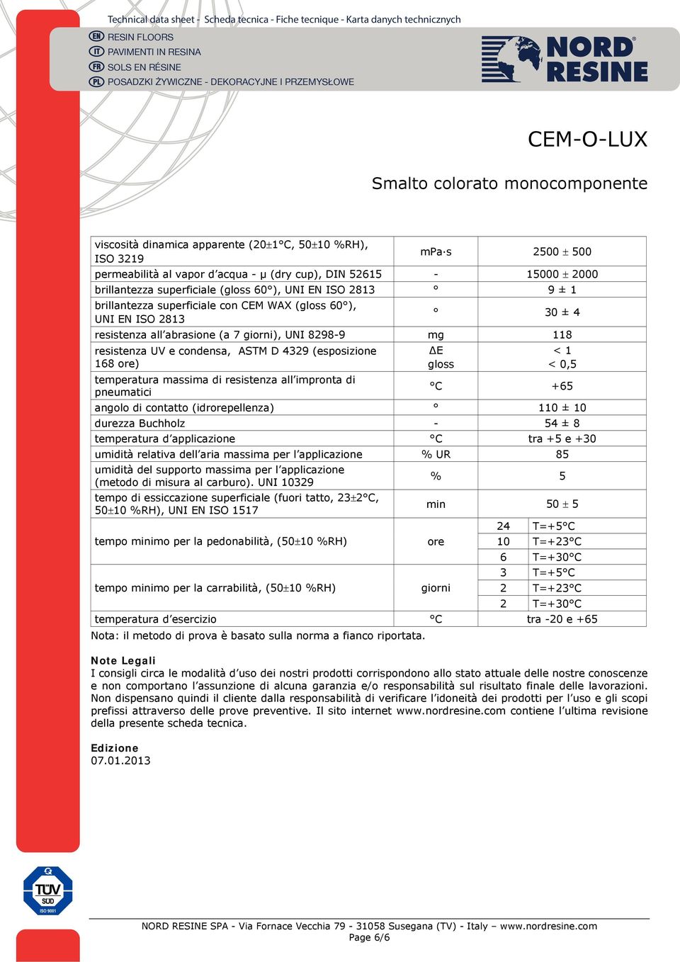 temperatura massima di resistenza all impronta di pneumatici E gloss < 1 < 0,5 C +65 angolo di contatto (idrorepellenza) 110 ± 10 durezza Buchholz - 54 ± 8 temperatura d applicazione C tra +5 e +30