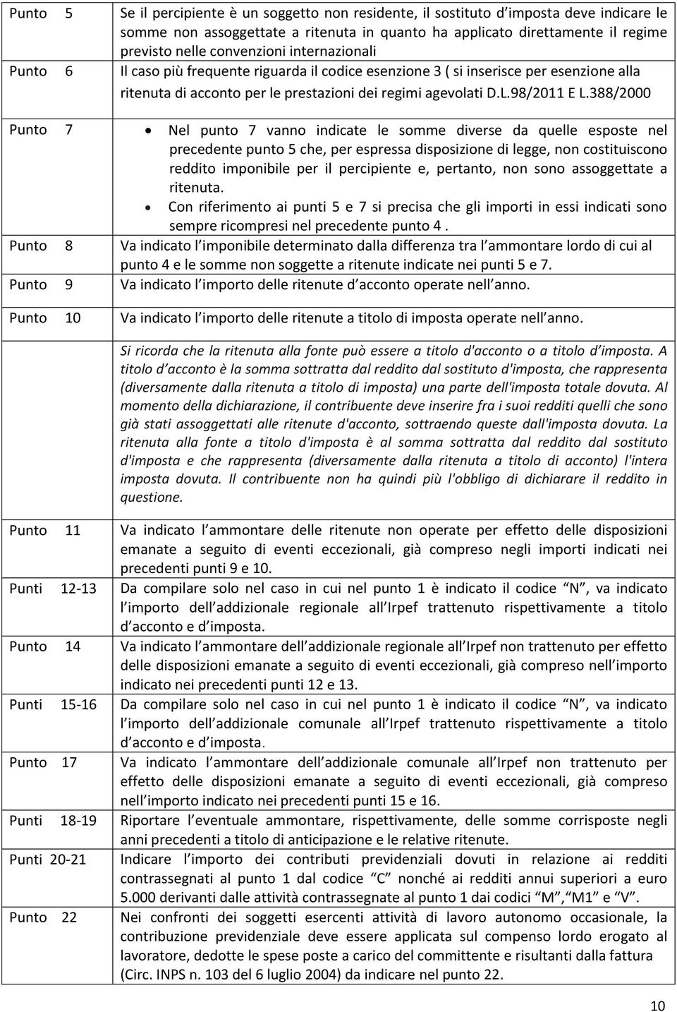 388/2000 Punto 7 Nel punto 7 vanno indicate le somme diverse da quelle esposte nel precedente punto 5 che, per espressa disposizione di legge, non costituiscono reddito imponibile per il percipiente