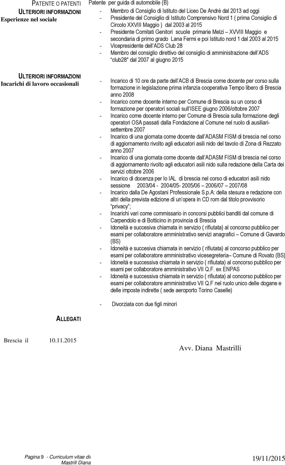 poi Istituto nord 1 dal 2003 al 2015 - Vicepresidente dell ADS Club 28 - Membro del consiglio direttivo del consiglio di amministrazione dell ADS club28" dal 2007 al giugno 2015 ULTERIORI