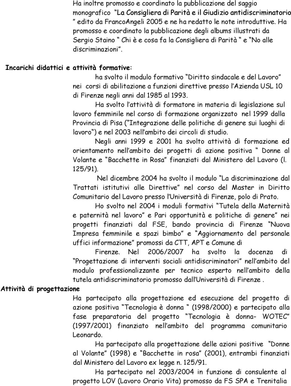 Incarichi didattici e attività formative: ha svolto il modulo formativo Diritto sindacale e del Lavoro nei corsi di abilitazione a funzioni direttive presso l Azienda USL 10 di Firenze negli anni dal