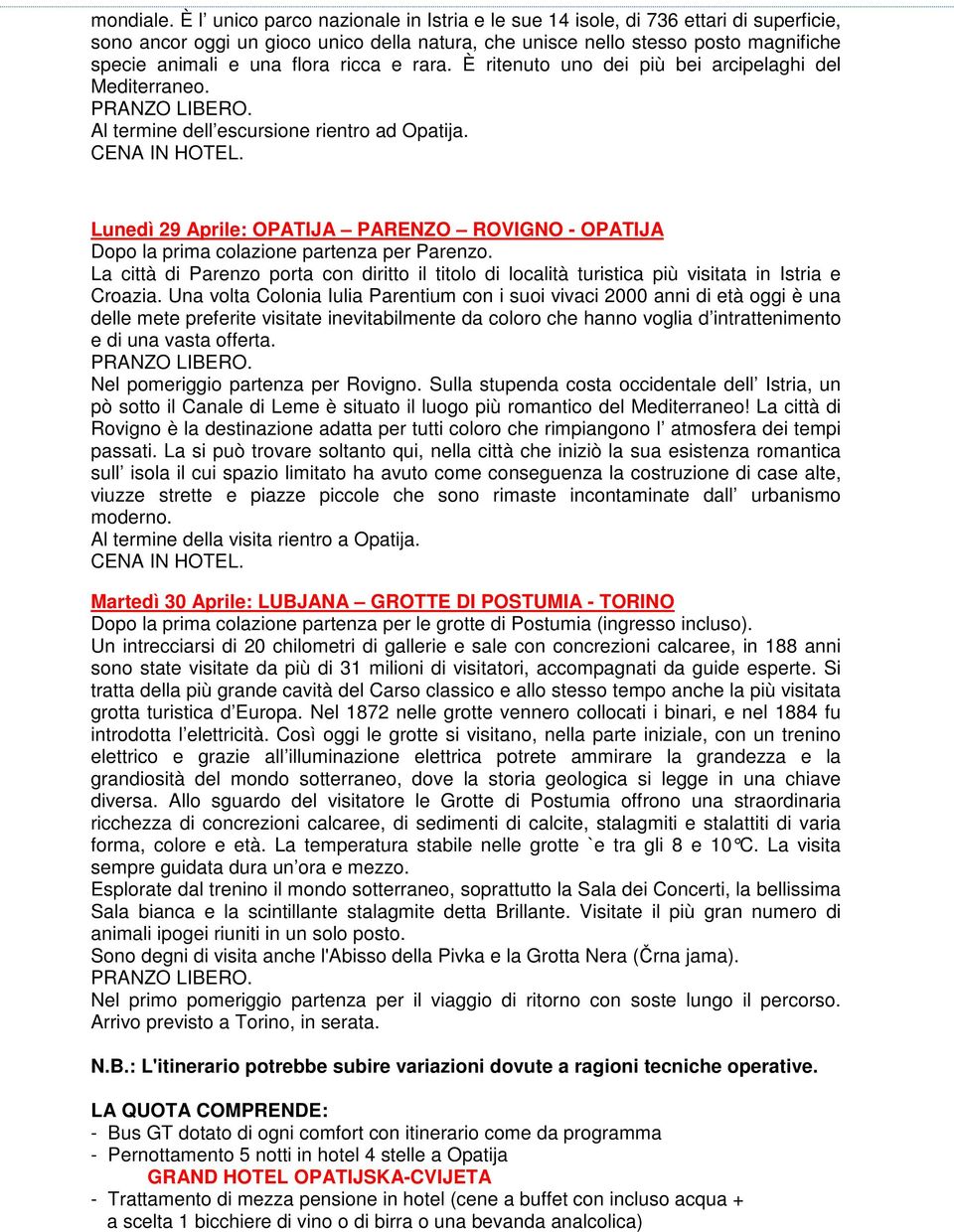 ricca e rara. È ritenuto uno dei più bei arcipelaghi del Mediterraneo. Al termine dell escursione rientro ad Opatija.