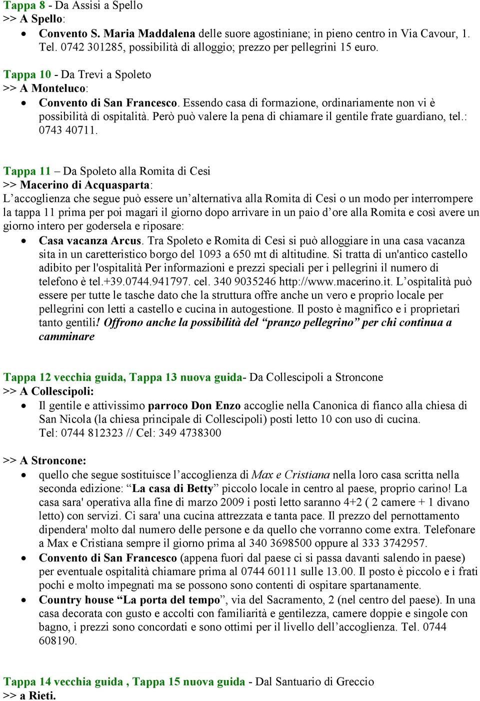 Essendo casa di formazione, ordinariamente non vi è possibilità di ospitalità. Però può valere la pena di chiamare il gentile frate guardiano, tel.: 0743 40711.