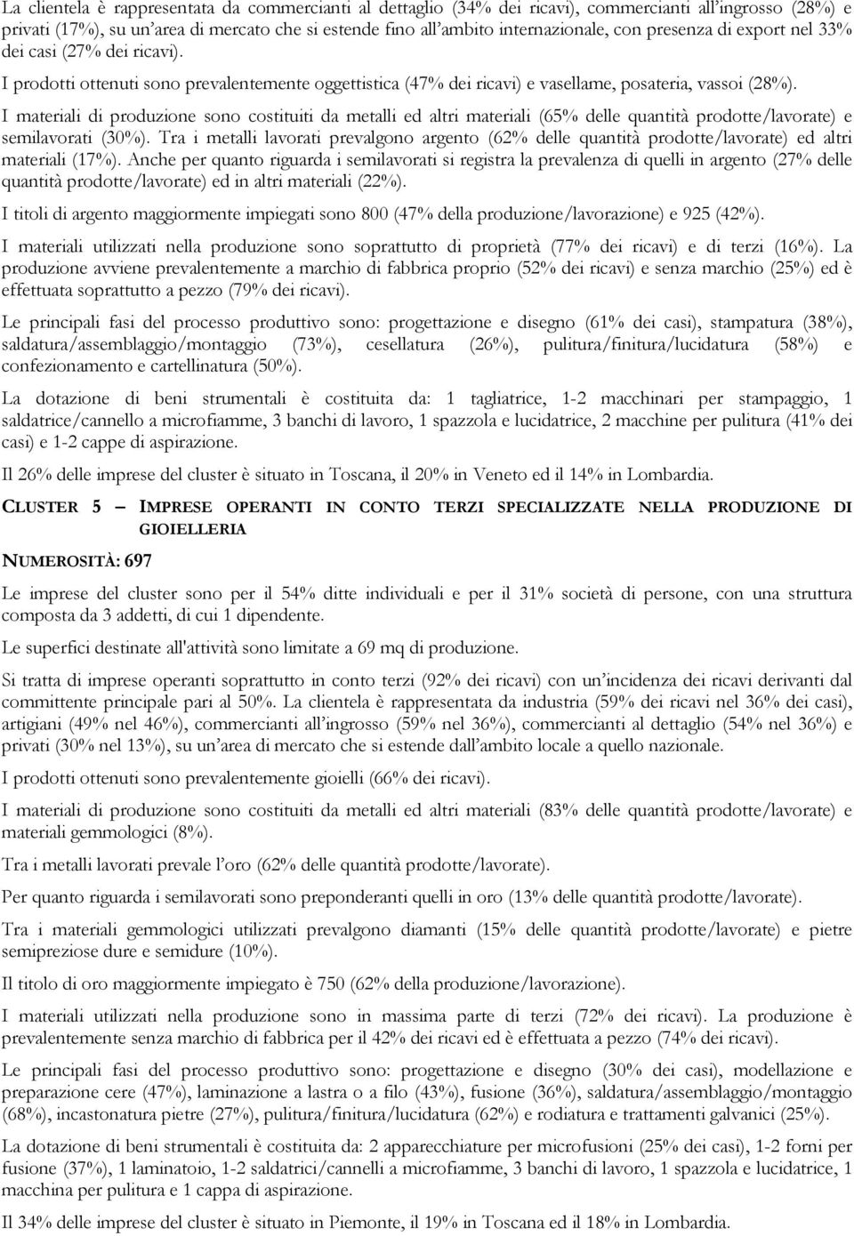 I materiali di produzione sono costituiti da metalli ed altri materiali (65% delle quantità prodotte/lavorate) e semilavorati (30%).