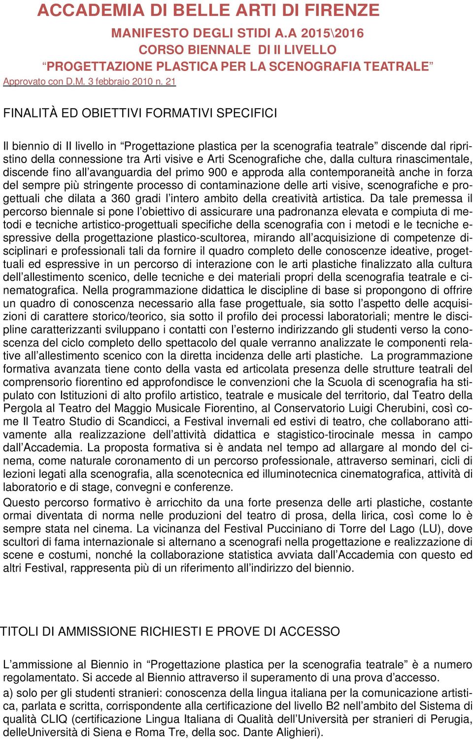 che, dalla cultura rinascimentale, discende fino all avanguardia del primo 900 e approda alla contemporaneità anche in forza del sempre più stringente processo di contaminazione delle arti visive,