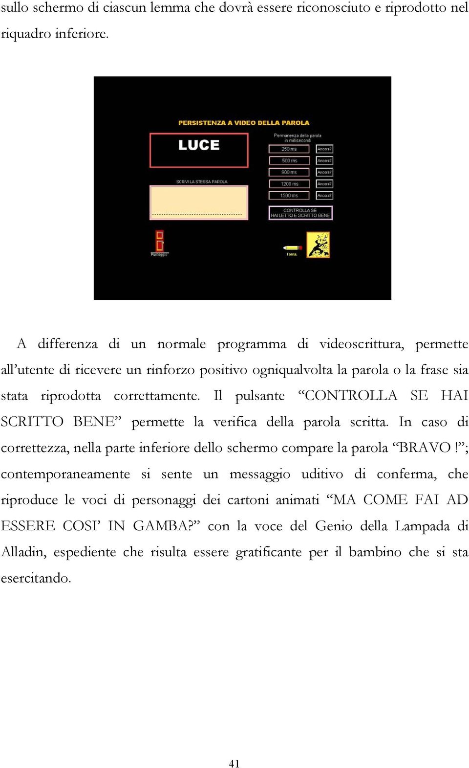 Il pulsante CONTROLLA SE HAI SCRITTO BENE permette la verifica della parola scritta. In caso di correttezza, nella parte inferiore dello schermo compare la parola BRAVO!