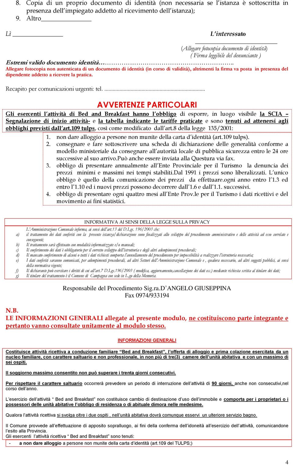 . Allegare fotocopia non autenticata di un documento di identità (in corso di validità), altrimenti la firma va posta in presenza del dipendente addetto a ricevere la pratica.