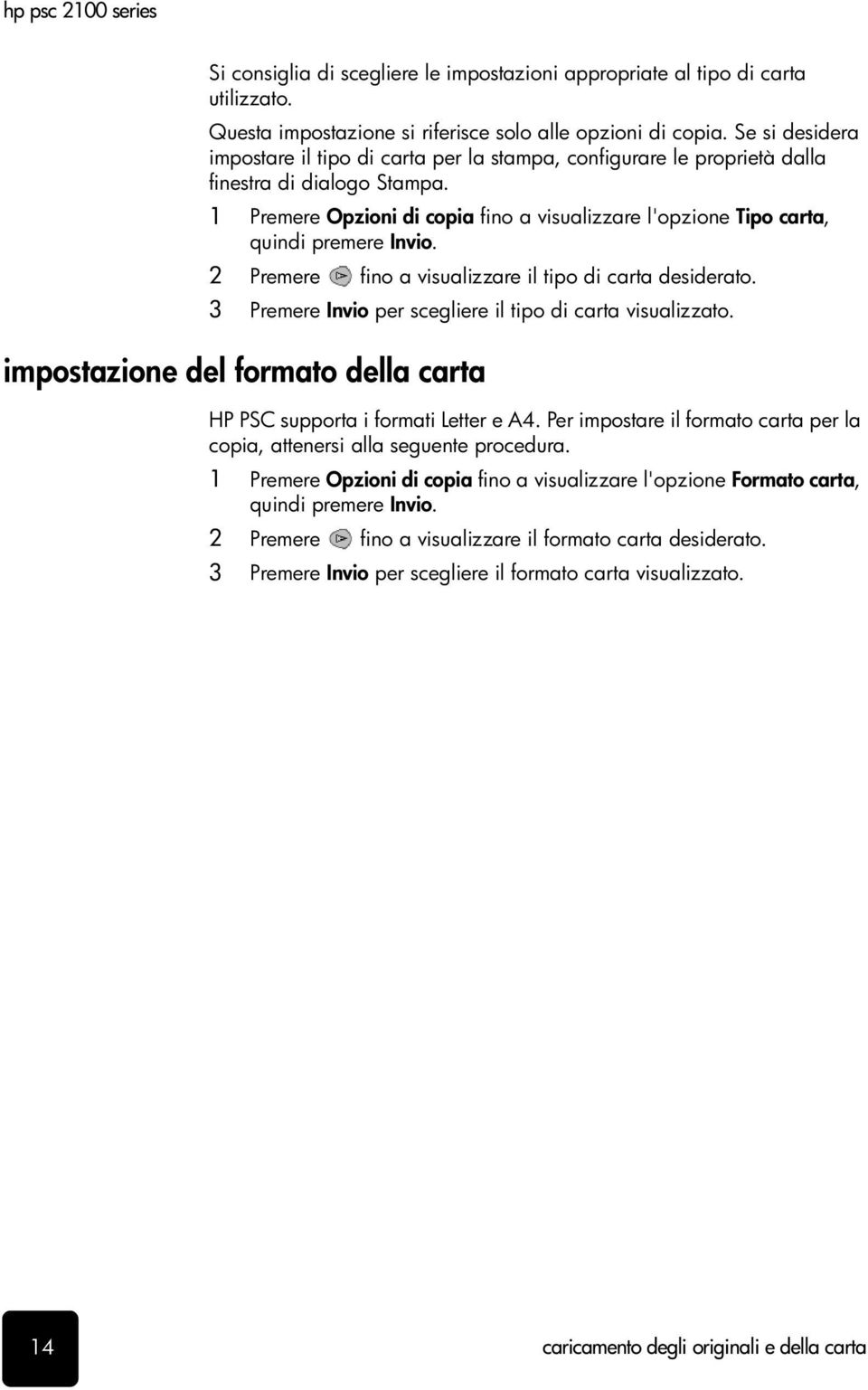 1 Premere Opzioni di copia fino a visualizzare l'opzione Tipo carta, quindi premere Invio. 2 Premere fino a visualizzare il tipo di carta desiderato.