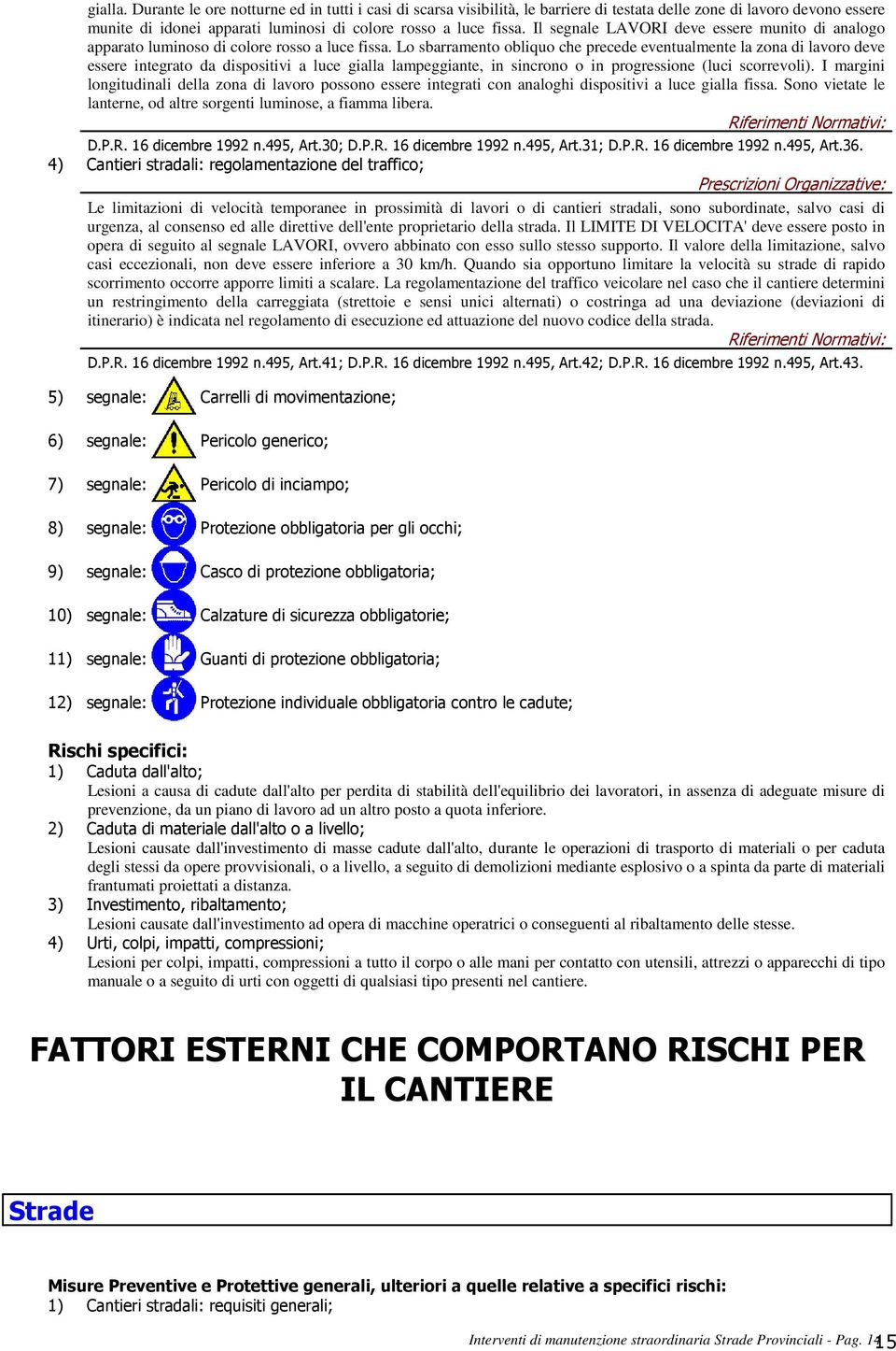 Lo sbarramento obliquo che precede eventualmente la zona di lavoro deve essere integrato da dispositivi a luce gialla lampeggiante, in sincrono o in progressione (luci scorrevoli).