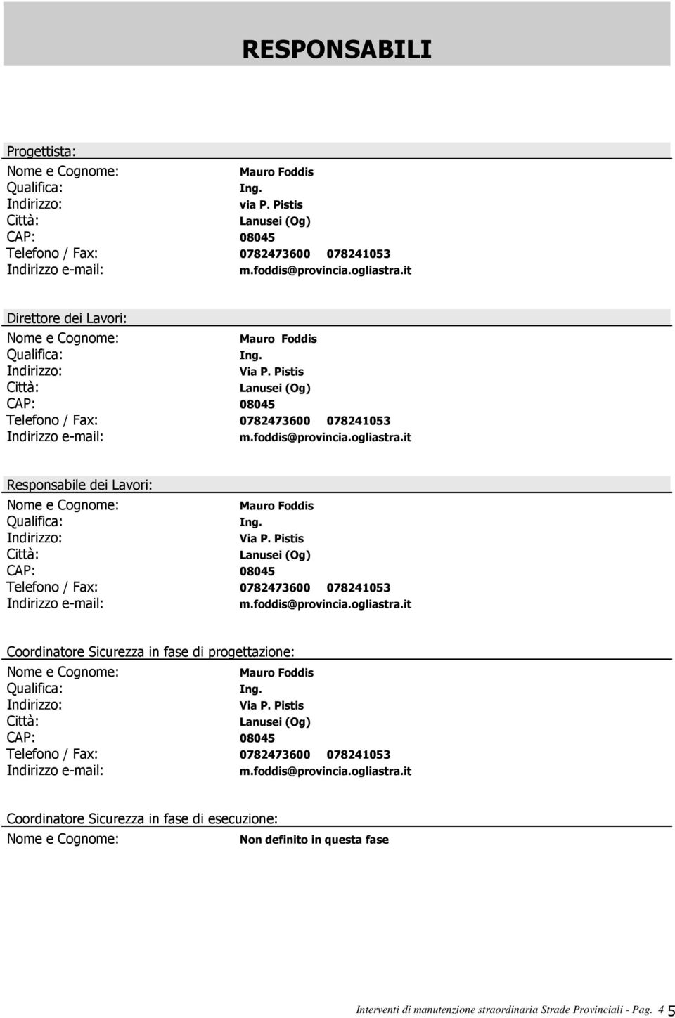 Pistis Città: Lanusei (Og) CAP: 08045 Telefono / Fax: 0782473600 078241053 Indirizzo e-mail: m.foddis@provincia.ogliastra.it Responsabile dei Lavori: Nome e Cognome: Mauro Foddis Qualifica: Ing.