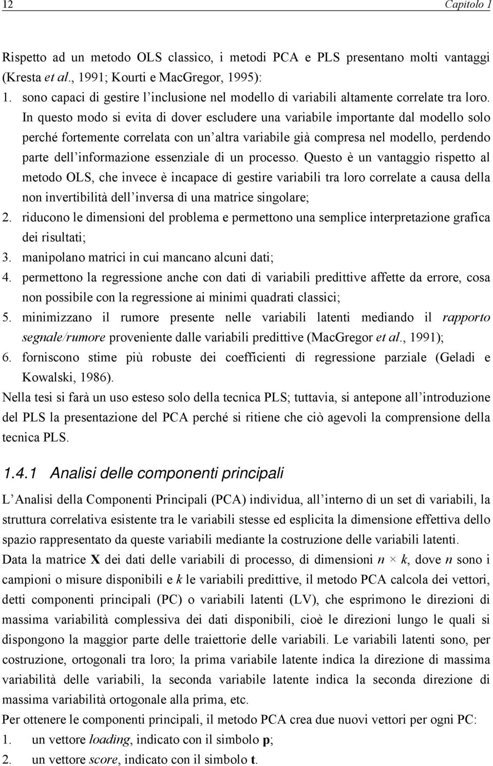 In questo modo si evita di dover escludere una variabile importante dal modello solo perché fortemente correlata con un altra variabile già compresa nel modello, perdendo parte dell informazione