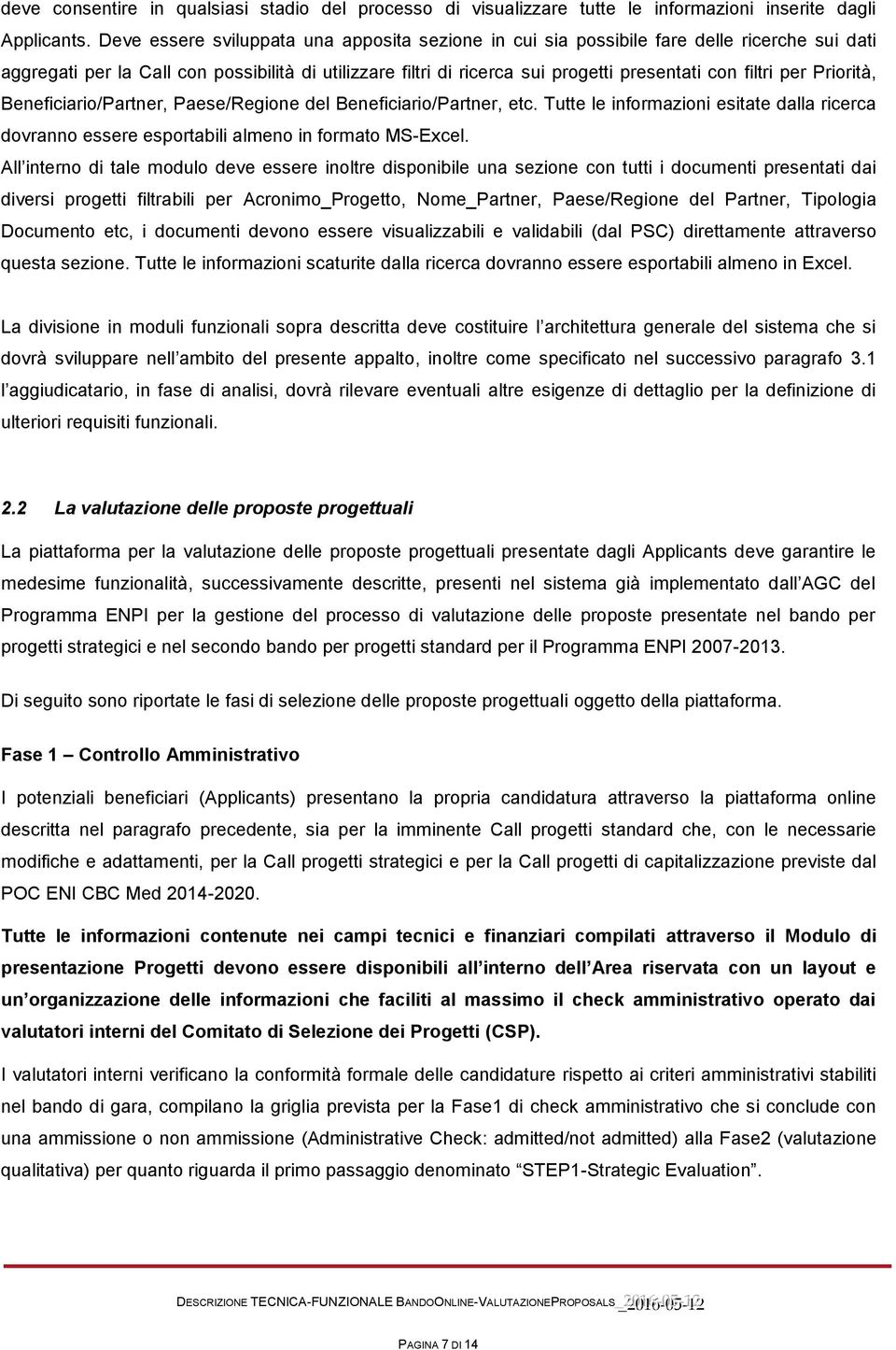 per Priorità, Beneficiario/Partner, Paese/Regione del Beneficiario/Partner, etc. Tutte le informazioni esitate dalla ricerca dovranno essere esportabili almeno in formato MS-Excel.