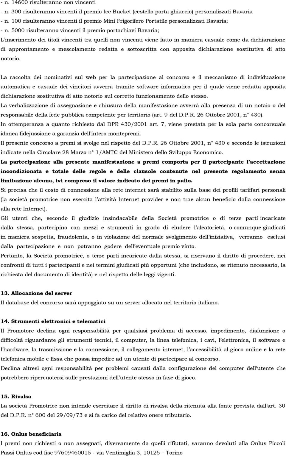 5000 risulteranno vincenti il premio portachiavi Bavaria; L inserimento dei titoli vincenti tra quelli non vincenti viene fatto in maniera casuale come da dichiarazione di approntamento e