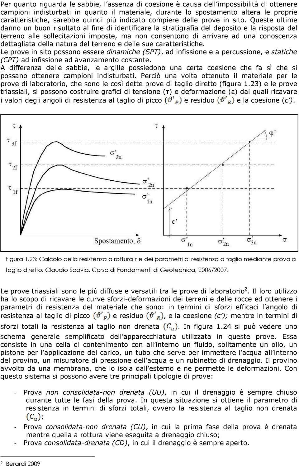 Queste ultime danno un buon risultato al fine di identificare la stratigrafia del deposito e la risposta del terreno alle sollecitazioni imposte, ma non consentono di arrivare ad una conoscenza