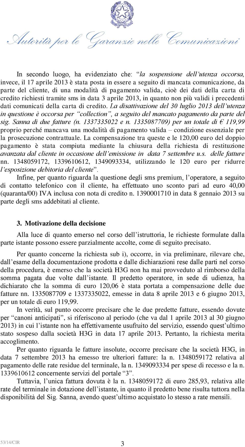 La disattivazione del 30 luglio 2013 dell utenza in questione è occorsa per collection, a seguito del mancato pagamento da parte del sig. Sanna di due fatture (n. 1337335022 e n.