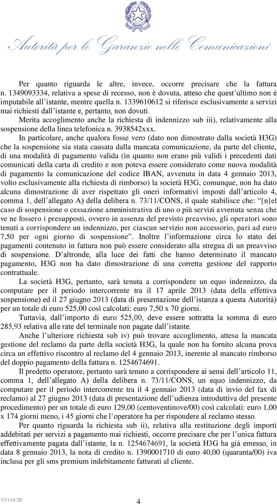 Merita accoglimento anche la richiesta di indennizzo sub iii), relativamente alla sospensione della linea telefonica n. 3938542xxx.