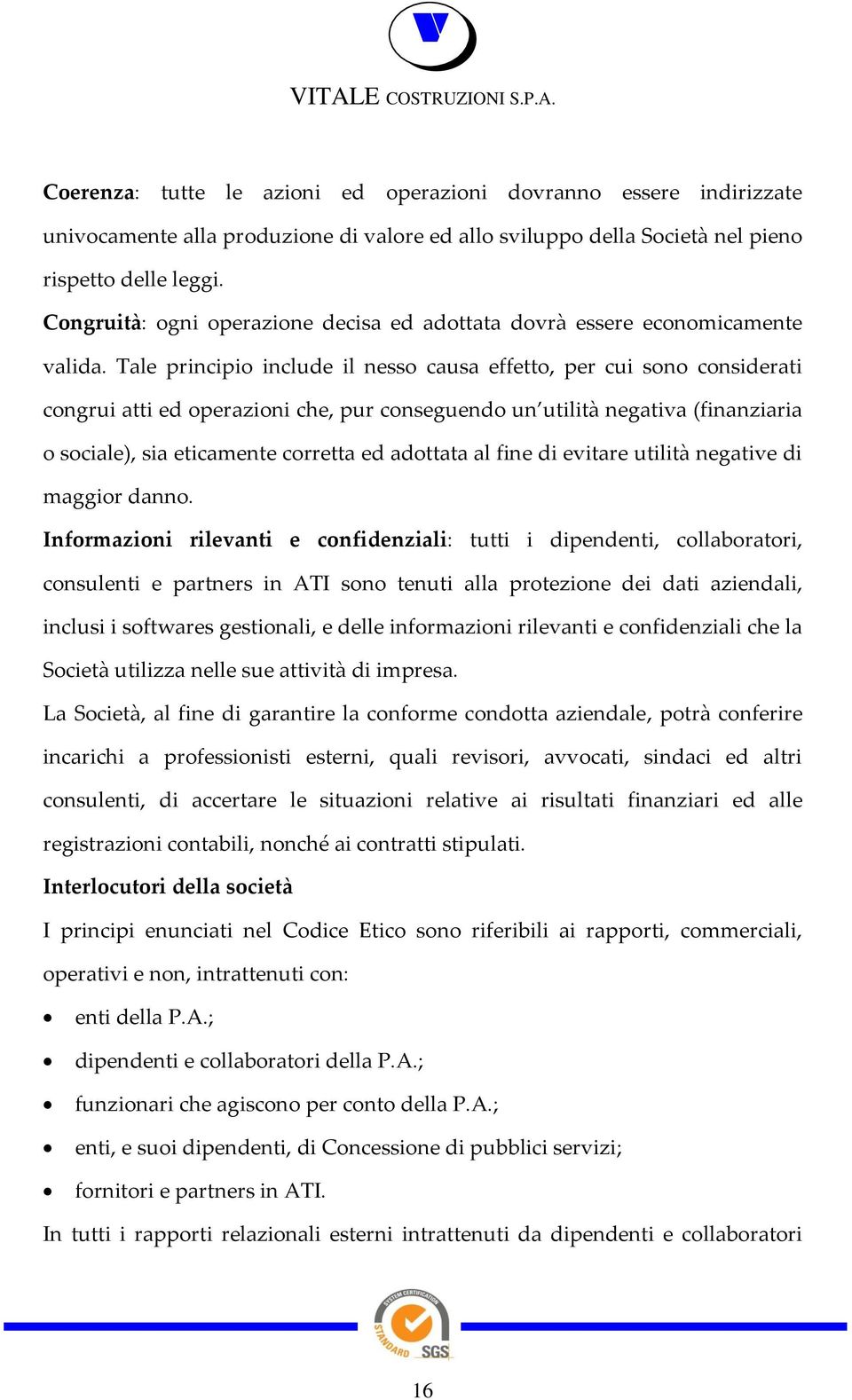 Tale principio include il nesso causa effetto, per cui sono considerati congrui atti ed operazioni che, pur conseguendo un utilità negativa (finanziaria o sociale), sia eticamente corretta ed