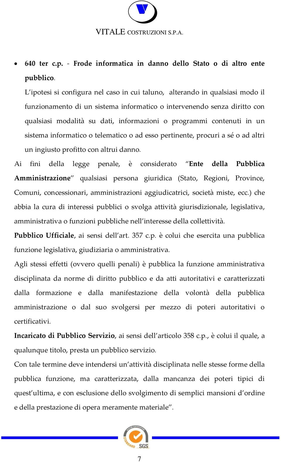 programmi contenuti in un sistema informatico o telematico o ad esso pertinente, procuri a sé o ad altri un ingiusto profitto con altrui danno.