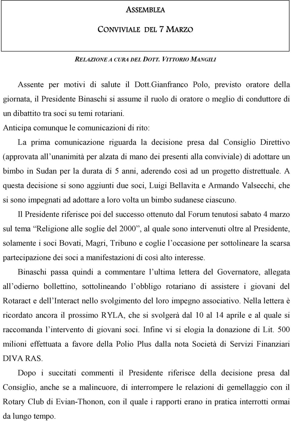 Anticipa comunque le comunicazioni di rito: La prima comunicazione riguarda la decisione presa dal Consiglio Direttivo (approvata all unanimità per alzata di mano dei presenti alla conviviale) di