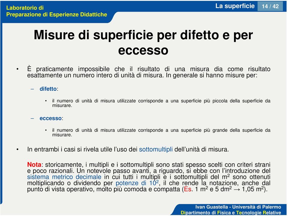 eccesso: il numero di unità di misura utilizzate corrisponde a una superficie più grande della superficie da misurare. In entrambi i casi si rivela utile l uso dei sottomultipli dell unità di misura.