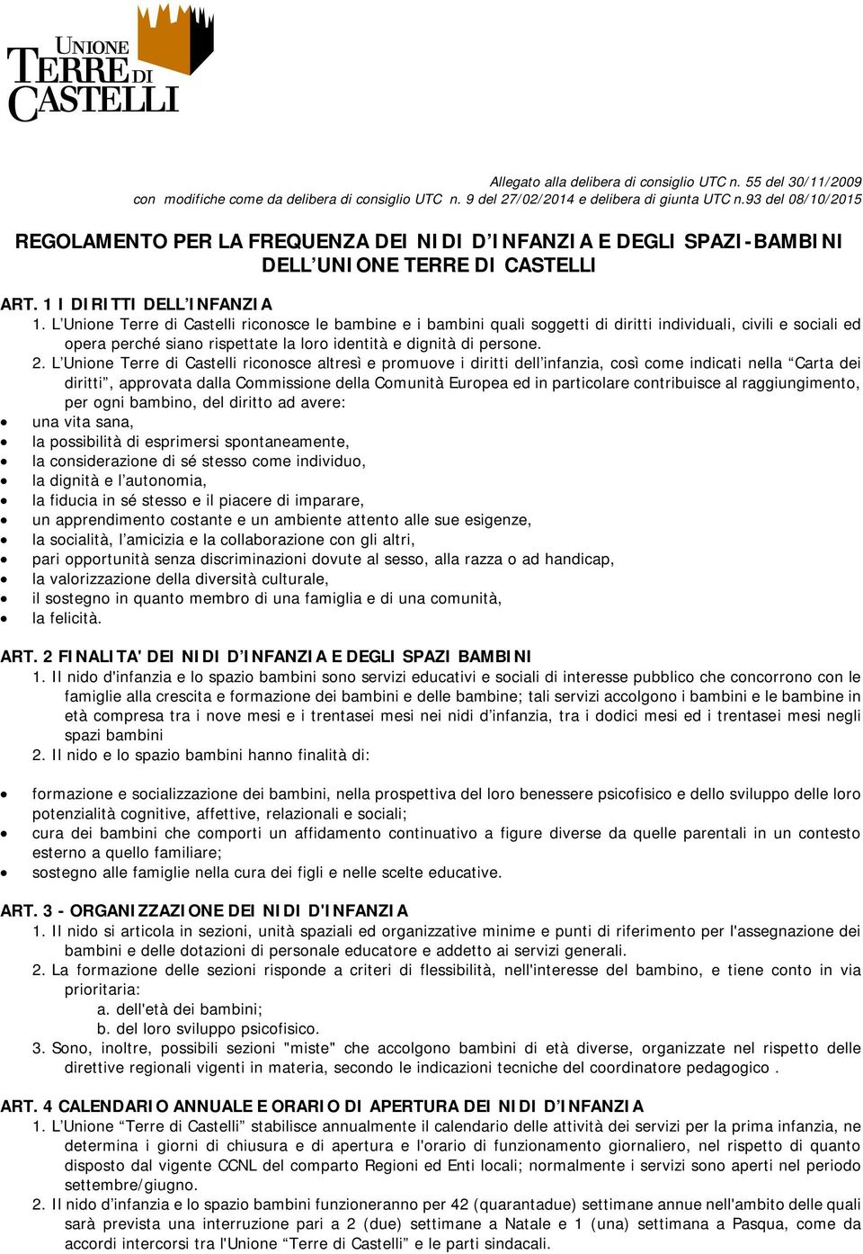 L Unione Terre di Castelli riconosce le bambine e i bambini quali soggetti di diritti individuali, civili e sociali ed opera perché siano rispettate la loro identità e dignità di persone. 2.