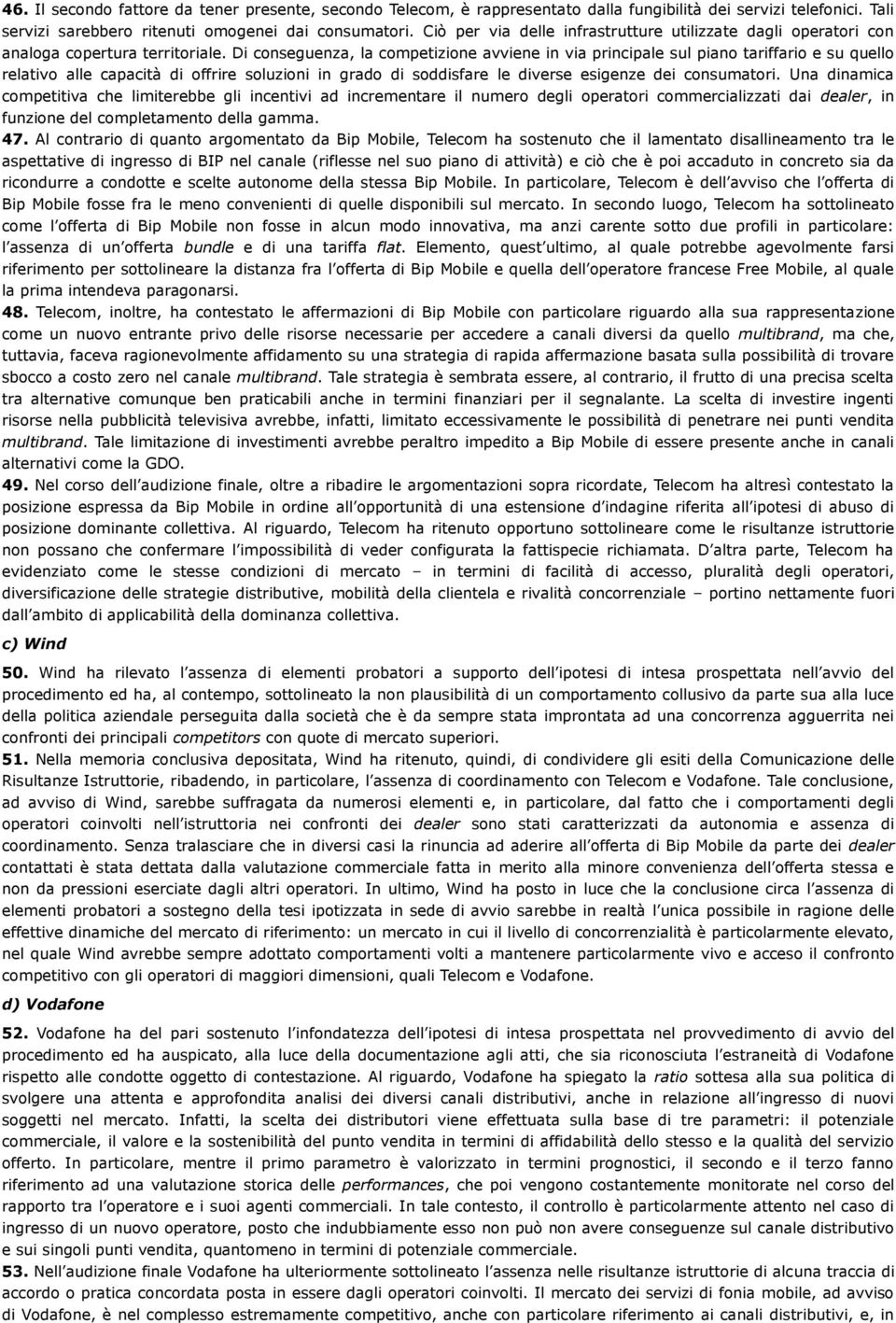 Di conseguenza, la competizione avviene in via principale sul piano tariffario e su quello relativo alle capacità di offrire soluzioni in grado di soddisfare le diverse esigenze dei consumatori.