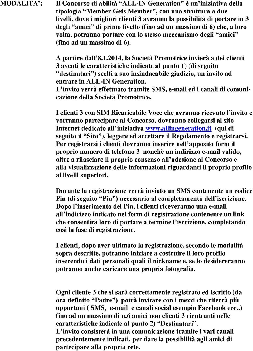 2014, la Società Promotrice invierà a dei clienti 3 aventi le caratteristiche indicate al punto 1) (di seguito destinatari ) scelti a suo insindacabile giudizio, un invito ad entrare in ALL-IN