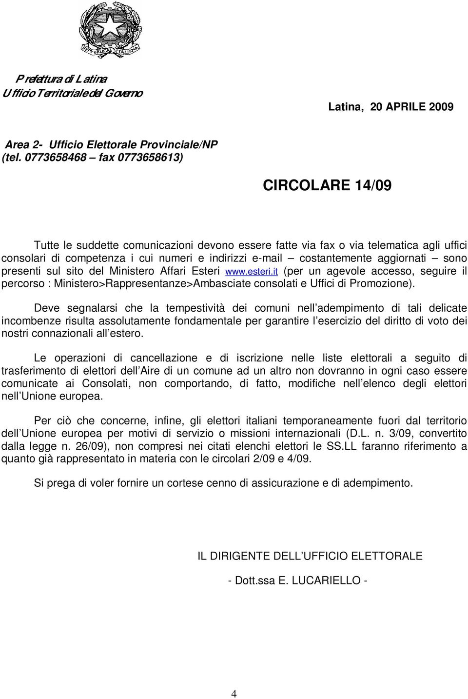 Deve segnalarsi che la tempestività dei comuni nell adempimento di tali delicate incombenze risulta assolutamente fondamentale per garantire l esercizio del diritto di voto dei nostri connazionali