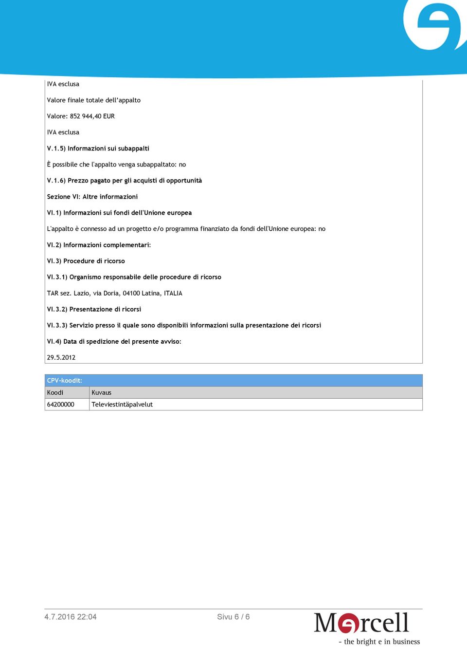 3) Procedure di ricorso VI.3.1) Organismo responsabile delle procedure di ricorso TAR sez. Lazio, via Doria, 04100 Latina, ITALIA VI.3.2) Presentazione di ricorsi VI.3.3) Servizio presso il quale sono disponibili informazioni sulla presentazione dei ricorsi VI.