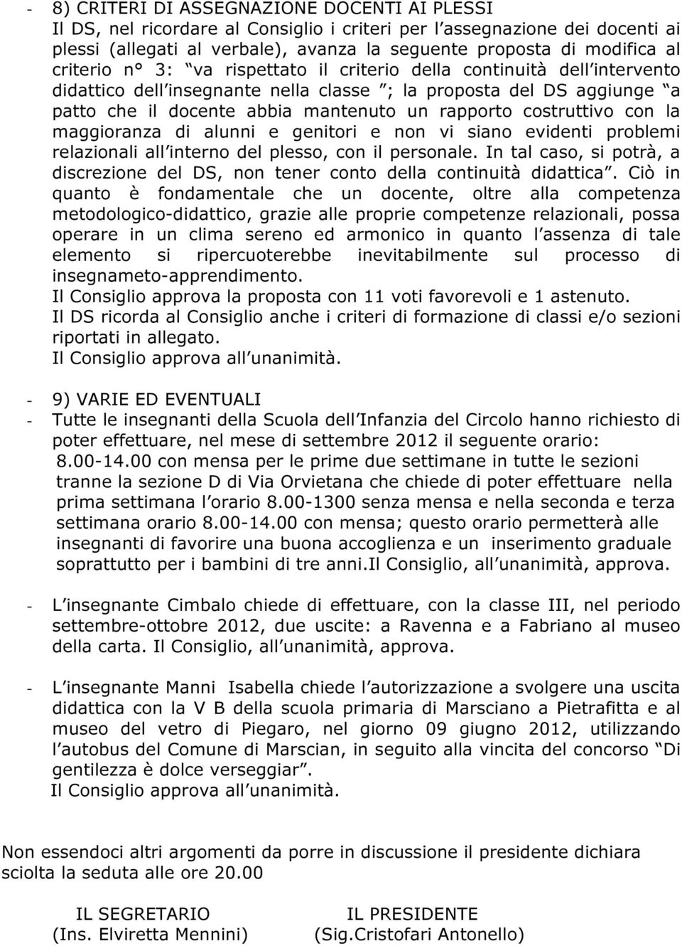 costruttivo con la maggioranza di alunni e genitori e non vi siano evidenti problemi relazionali all interno del plesso, con il personale.