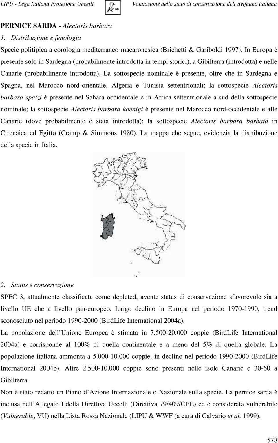 La sottospecie nominale è presente, oltre che in Sardegna e Spagna, nel Marocco nord-orientale, Algeria e Tunisia settentrionali; la sottospecie Alectoris barbara spatzi è presente nel Sahara