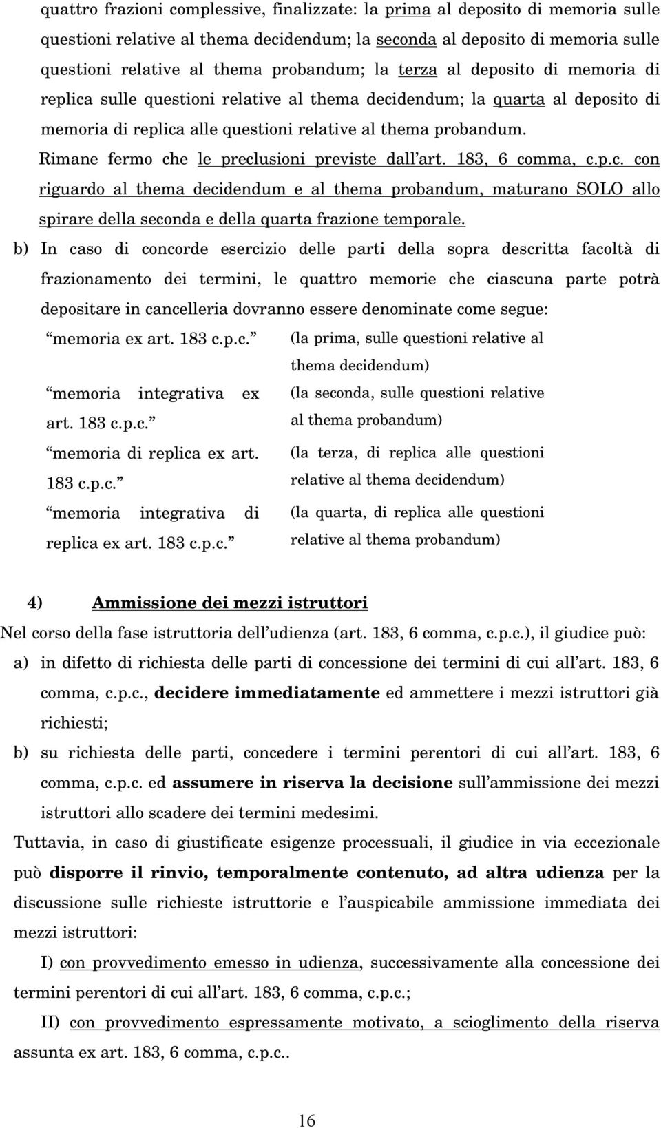 Rimane fermo che le preclusioni previste dall art. 183, 6 comma, c.p.c. con riguardo al thema decidendum e al thema probandum, maturano SOLO allo spirare della seconda e della quarta frazione temporale.