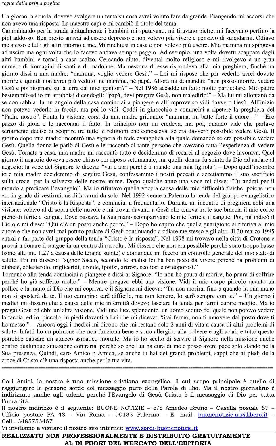 Ben presto arrivai ad essere depresso e non volevo più vivere e pensavo di suicidarmi. Odiavo me stesso e tutti gli altri intorno a me. Mi rinchiusi in casa e non volevo più uscire.