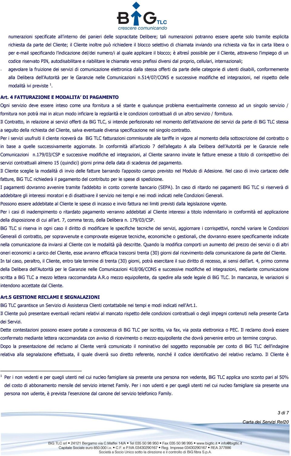 per il Cliente, attraverso l impiego di un codice riservato PIN, autodisabilitare e riabilitare le chiamate verso prefissi diversi dal proprio, cellulari, internazionali; - agevolare la fruizione dei