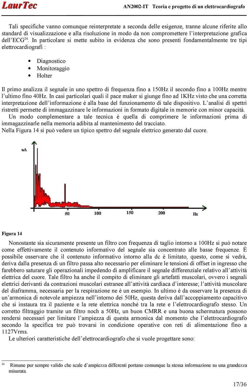 In particolare si mette subito in evidenza che sono presenti fondamentalmente tre tipi elettrocardiografi : Diagnostico Monitoraggio Holter Il primo analizza il segnale in uno spettro di frequenza