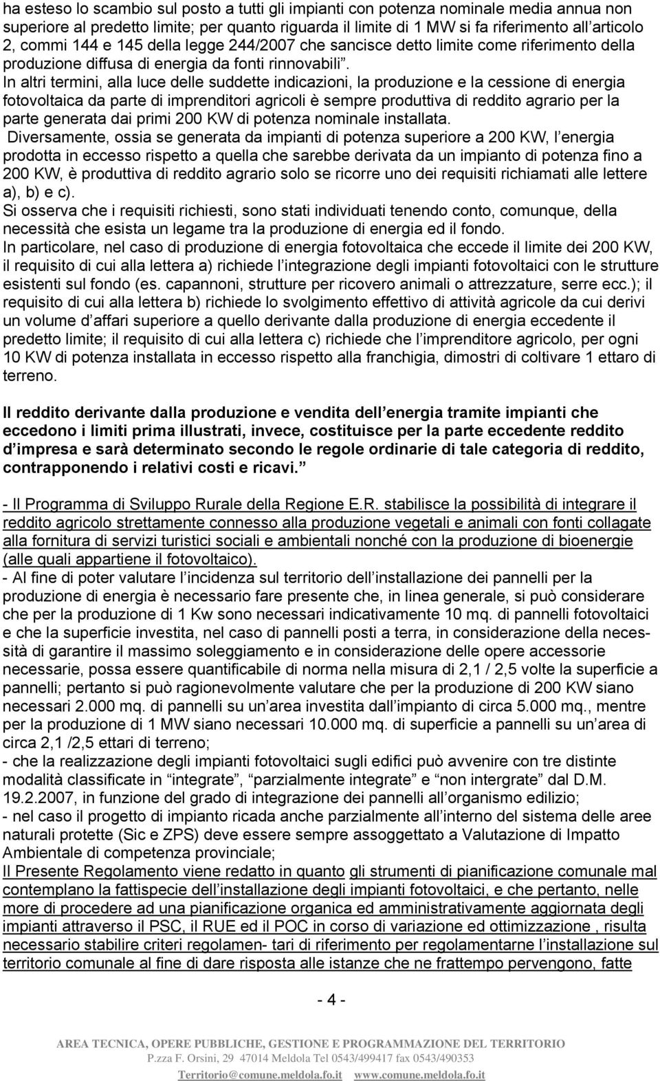 In altri termini, alla luce delle suddette indicazioni, la produzione e la cessione di energia fotovoltaica da parte di imprenditori agricoli è sempre produttiva di reddito agrario per la parte