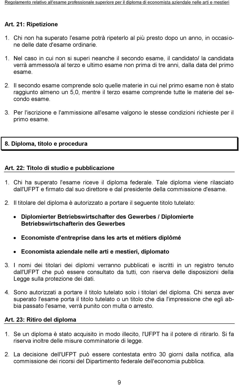 Per l'iscrizione e l'ammissione all'esame valgono le stesse condizioni richieste per il primo esame. 8. Diploma, titolo e procedura Art. 22: Titolo di studio e pubblicazione 1.