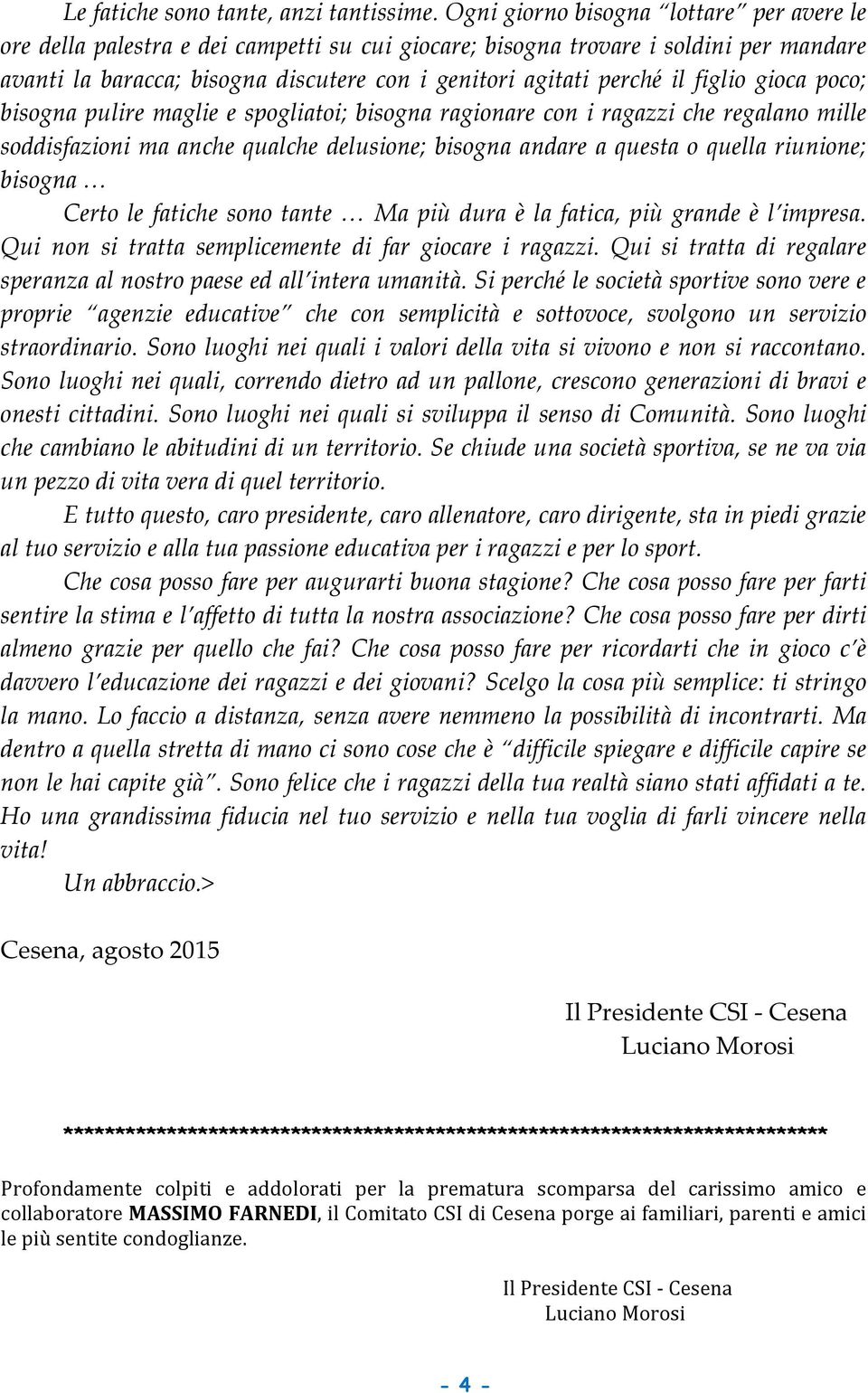 figlio gioca poco; bisogna pulire maglie e spogliatoi; bisogna ragionare con i ragazzi che regalano mille soddisfazioni ma anche qualche delusione; bisogna andare a questa o quella riunione; bisogna