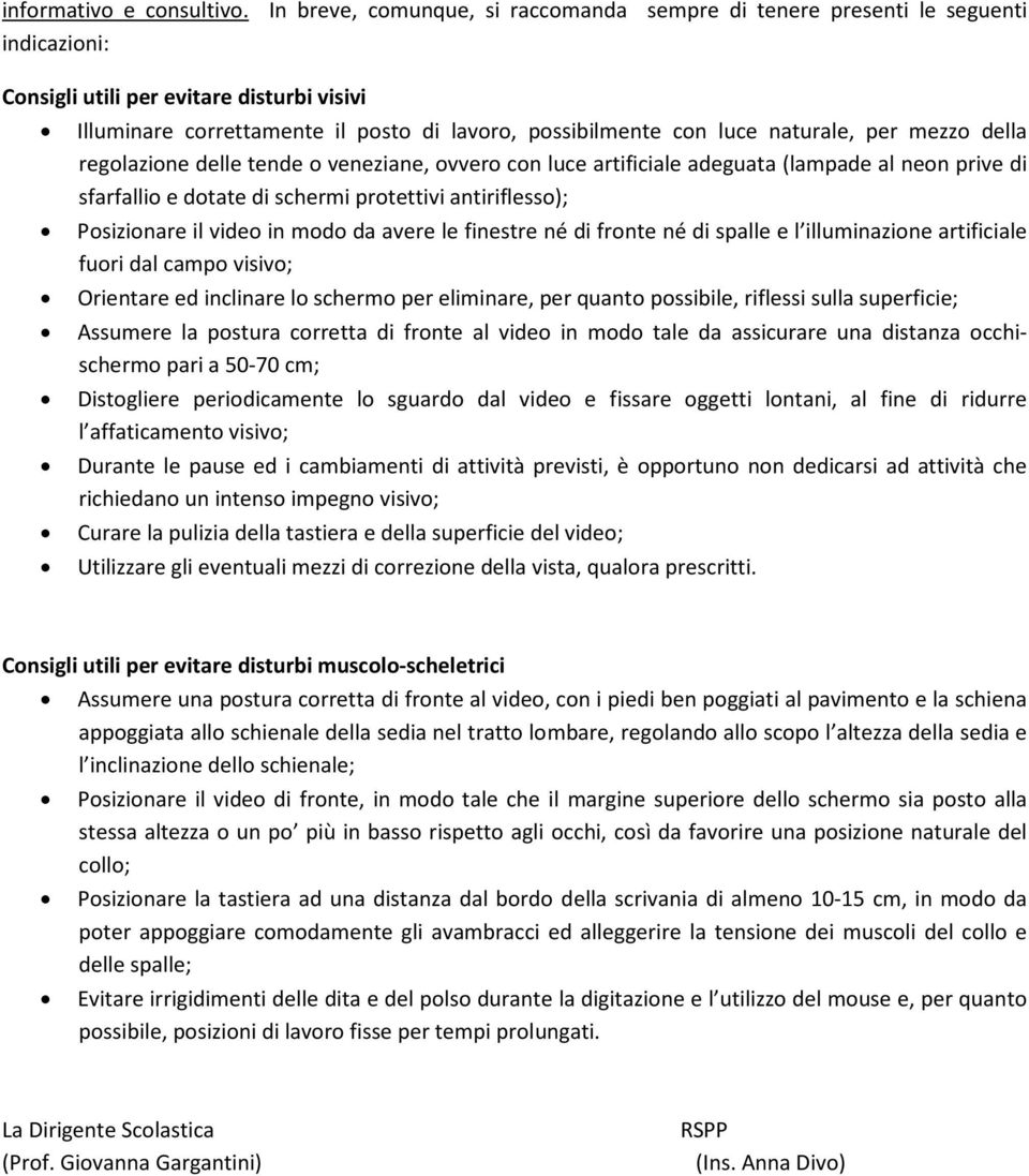 naturale, per mezzo della regolazione delle tende o veneziane, ovvero con luce artificiale adeguata (lampade al neon prive di sfarfallio e dotate di schermi protettivi antiriflesso); Posizionare il