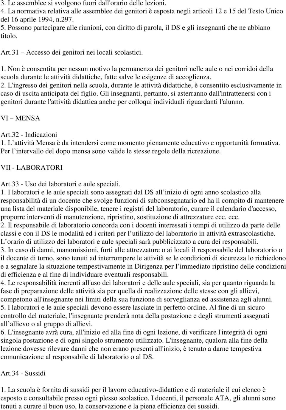 Non è consentita per nessun motivo la permanenza dei genitori nelle aule o nei corridoi della scuola durante le attività didattiche, fatte salve le esigenze di accoglienza. 2.