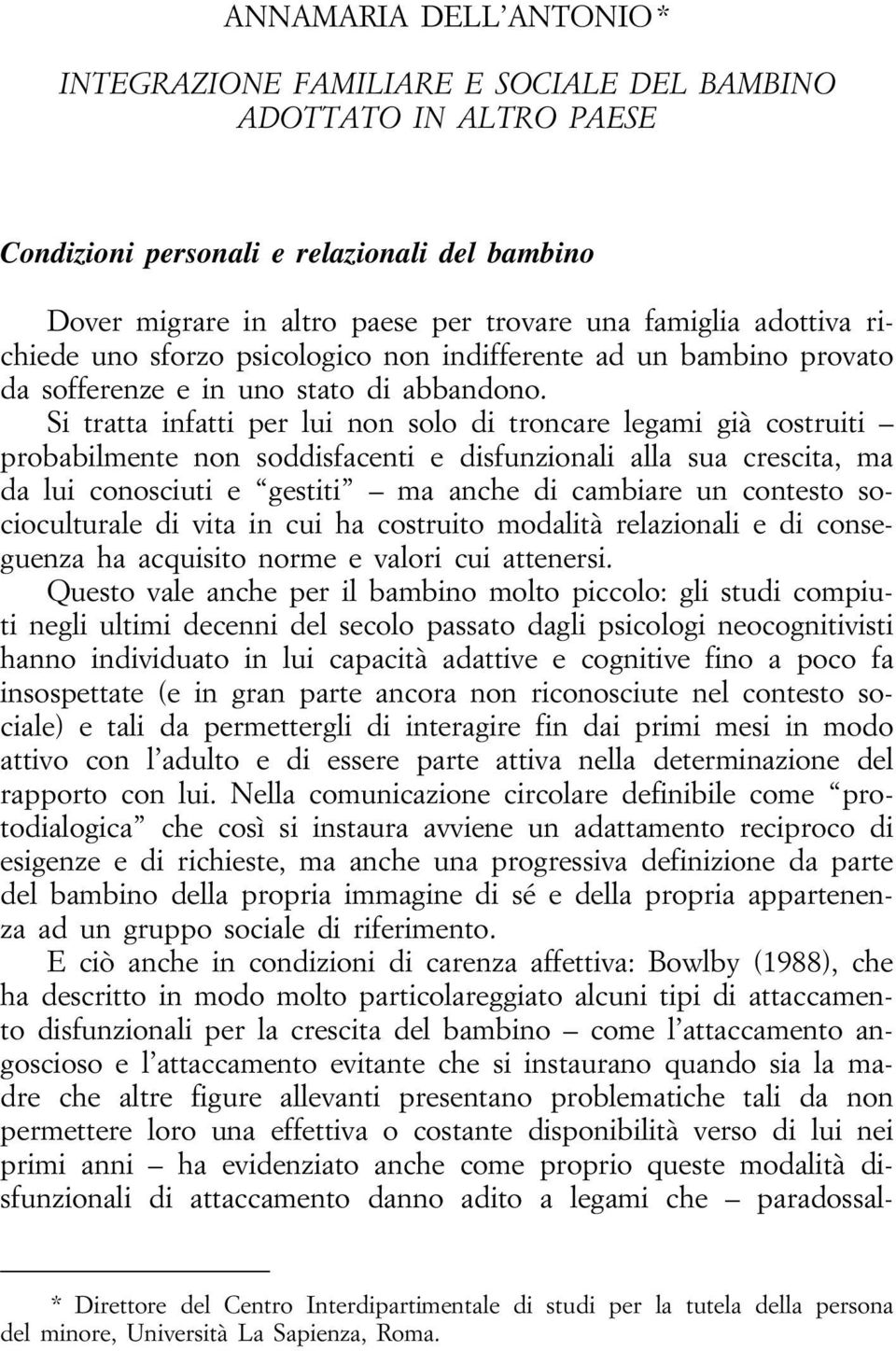 Si tratta infatti per lui non solo di troncare legami già costruiti probabilmente non soddisfacenti e disfunzionali alla sua crescita, ma da lui conosciuti e gestiti ma anche di cambiare un contesto