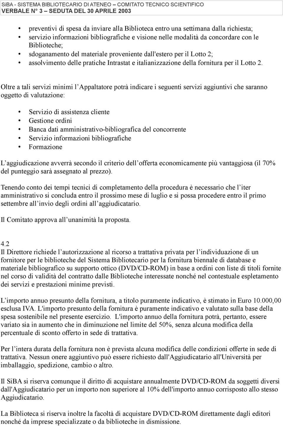 Oltre a tali servizi minimi l Appaltatore potrà indicare i seguenti servizi aggiuntivi che saranno oggetto di valutazione: Servizio di assistenza cliente Gestione ordini Banca dati