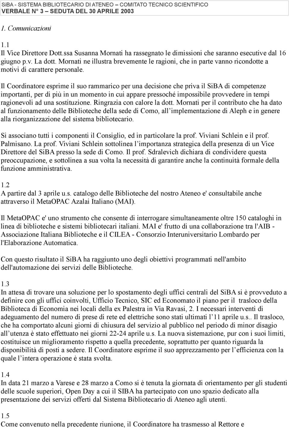 Il Coordinatore esprime il suo rammarico per una decisione che priva il SiBA di competenze importanti, per di più in un momento in cui appare pressoché impossibile provvedere in tempi ragionevoli ad